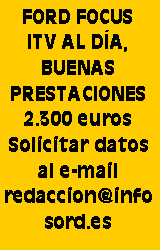 Cuadro de texto: FORD FOCUSITV AL DÍA, BUENAS PRESTACIONES2.300 eurosSolicitar datos al e-mailredaccion@infosord.es